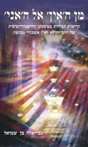 מן ה'אין' אל ה'אני' - קריאות קבליות במשנתו ההיסטוריוסופית של הרב יהודה לאון אשכנזי (מניטו)